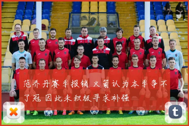 范乔丹赛季报销 火箭认为本季争不了冠 因此未积极寻求补强