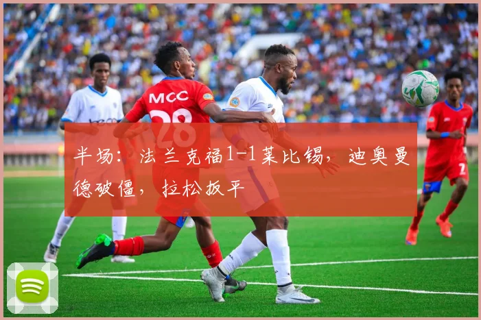 半场：法兰克福1-1莱比锡，迪奥曼德破僵，拉松扳平